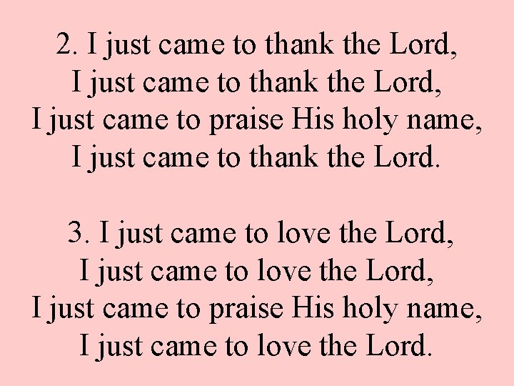 2. I just came to thank the Lord, I just came to praise His