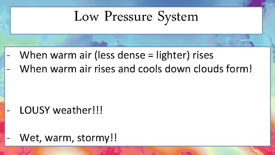 Low Pressure System - When warm air (less dense = lighter) rises - When