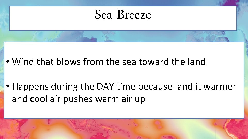 Sea Breeze • Wind that blows from the sea toward the land • Happens