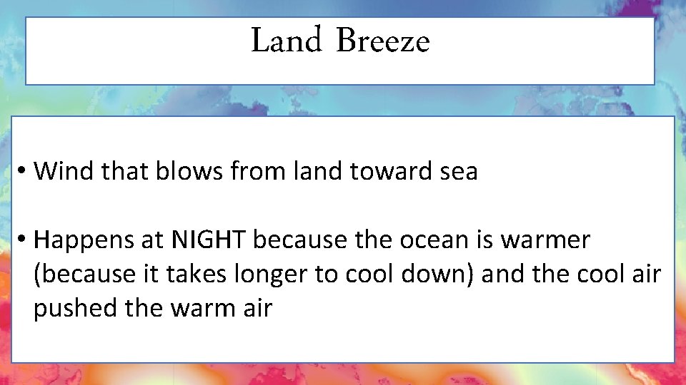 Land Breeze • Wind that blows from land toward sea • Happens at NIGHT