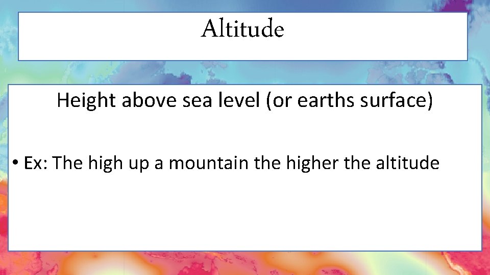 Altitude Height above sea level (or earths surface) • Ex: The high up a