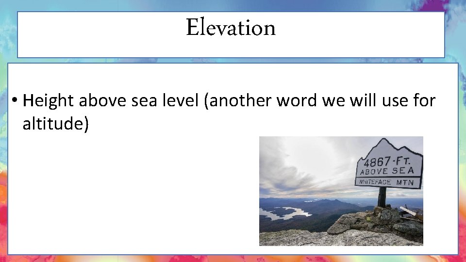 Elevation • Height above sea level (another word we will use for altitude) 