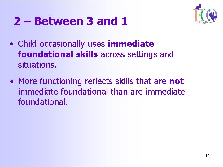 2 – Between 3 and 1 • Child occasionally uses immediate foundational skills across