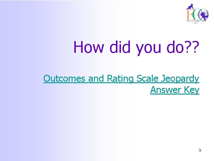 How did you do? ? Outcomes and Rating Scale Jeopardy Answer Key 9 