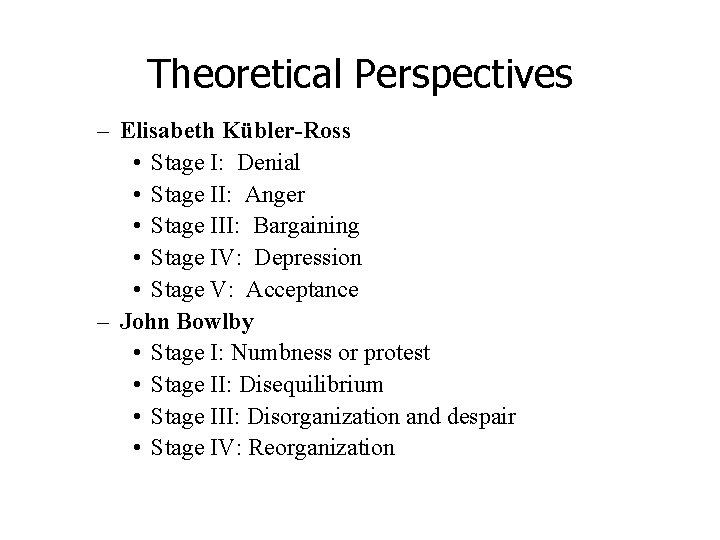 Theoretical Perspectives – Elisabeth Kübler-Ross • Stage I: Denial • Stage II: Anger •