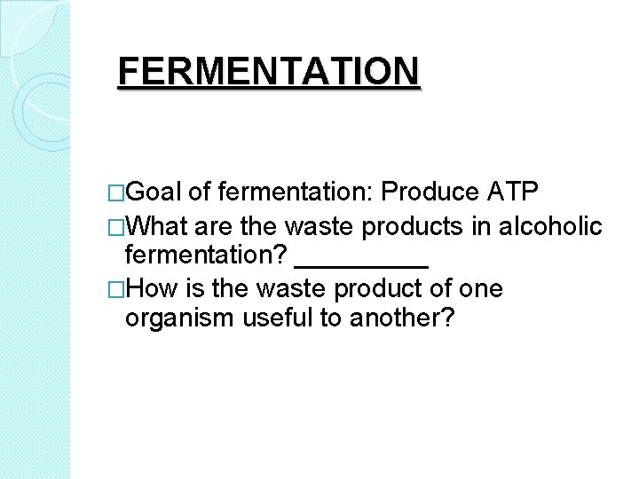 FERMENTATION �Goal of fermentation: Produce ATP �What are the waste products in alcoholic fermentation?