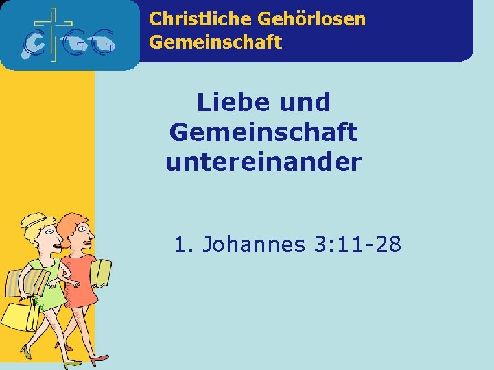 Christliche Gehörlosen Gemeinschaft Liebe und Gemeinschaft untereinander 1. Johannes 3: 11 -28 