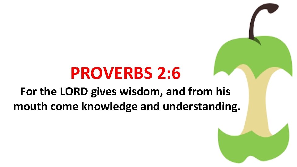 PROVERBS 2: 6 For the LORD gives wisdom, and from his mouth come knowledge