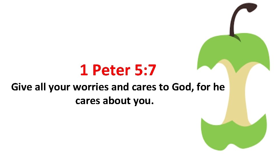 1 Peter 5: 7 Give all your worries and cares to God, for he