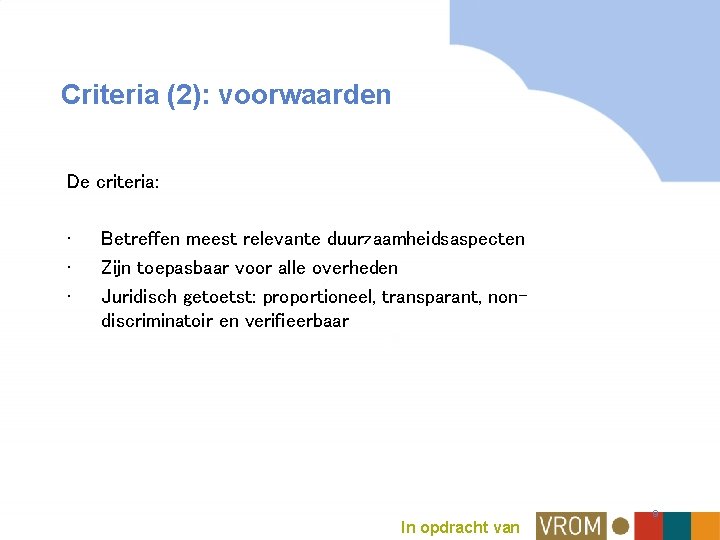 Criteria (2): voorwaarden De criteria: • • • Betreffen meest relevante duurzaamheidsaspecten Zijn toepasbaar