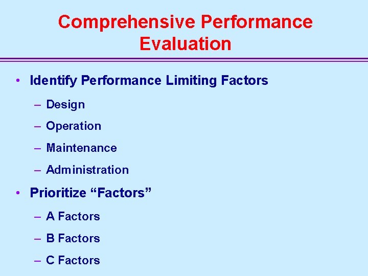 Comprehensive Performance Evaluation • Identify Performance Limiting Factors – Design – Operation – Maintenance