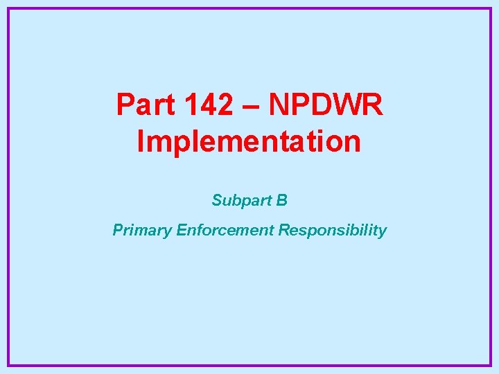 Part 142 – NPDWR Implementation Subpart B Primary Enforcement Responsibility 