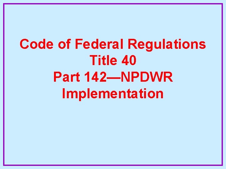 Code of Federal Regulations Title 40 Part 142—NPDWR Implementation 