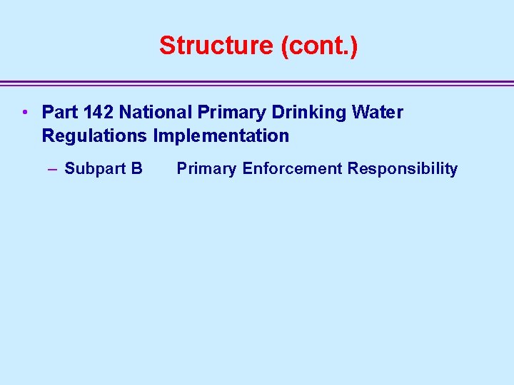 Structure (cont. ) • Part 142 National Primary Drinking Water Regulations Implementation – Subpart