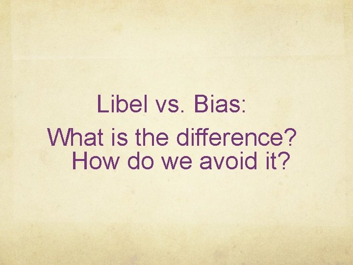 Libel vs. Bias: What is the difference? How do we avoid it? 