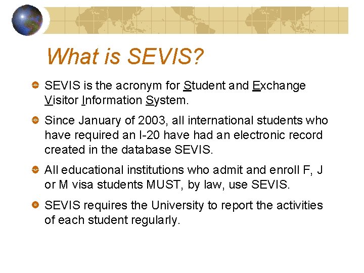 What is SEVIS? SEVIS is the acronym for Student and Exchange Visitor Information System.