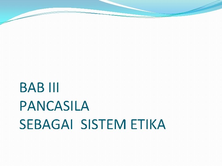 BAB III PANCASILA SEBAGAI SISTEM ETIKA 