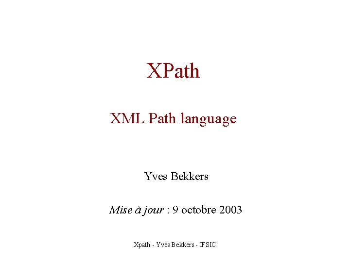 XPath XML Path language Yves Bekkers Mise à jour : 9 octobre 2003 Xpath