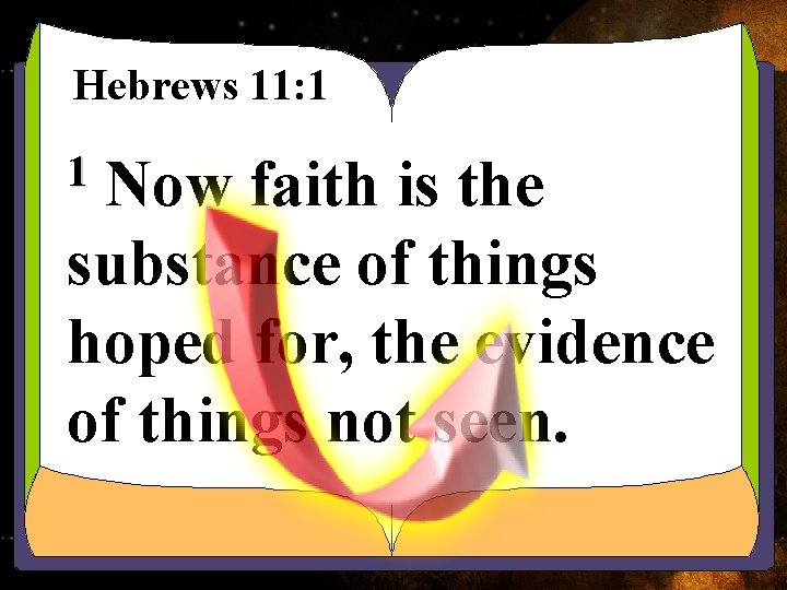Hebrews 11: 1 Now faith is the substance of things hoped for, the evidence Hebrews 11: 1 Now faith is the substance of things hoped for, the evidence