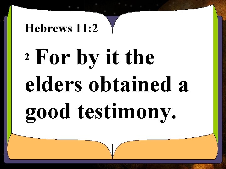 Hebrews 11: 2 For by it the elders obtained a good testimony. 2 Hebrews 11: 2 For by it the elders obtained a good testimony. 2