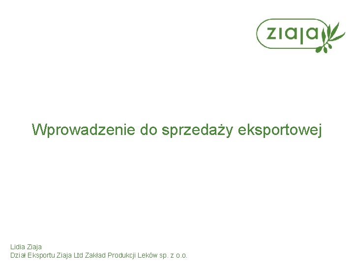 Wprowadzenie do sprzedaży eksportowej Lidia Ziaja Dział Eksportu Ziaja Ltd Zakład Produkcji Leków sp.