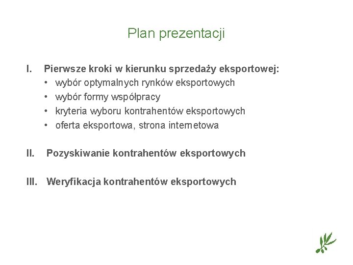 Plan prezentacji I. Pierwsze kroki w kierunku sprzedaży eksportowej: • wybór optymalnych rynków eksportowych