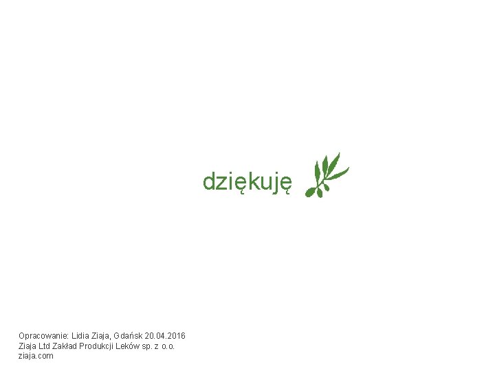 dziękuję Opracowanie: Lidia Ziaja, Gdańsk 20. 04. 2016 Ziaja Ltd Zakład Produkcji Leków sp.