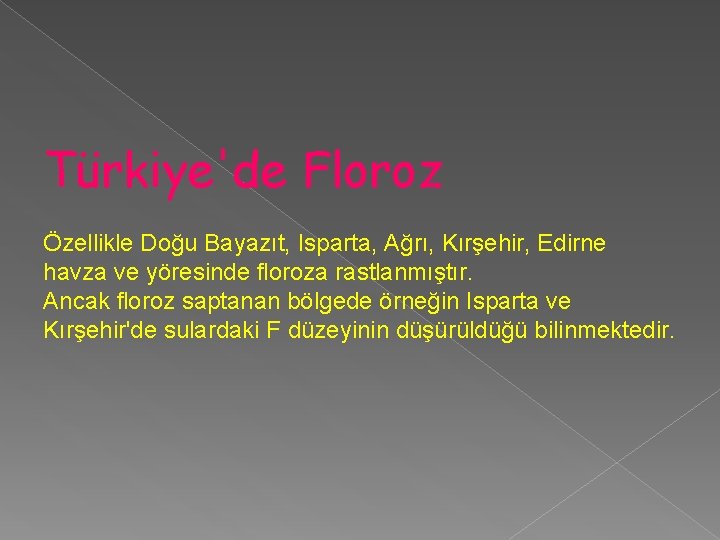 Türkiye'de Floroz Özellikle Doğu Bayazıt, Isparta, Ağrı, Kırşehir, Edirne havza ve yöresinde floroza rastlanmıştır.