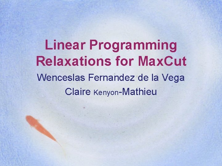 Linear Programming Relaxations for Max. Cut Wenceslas Fernandez de la Vega Claire Kenyon-Mathieu 