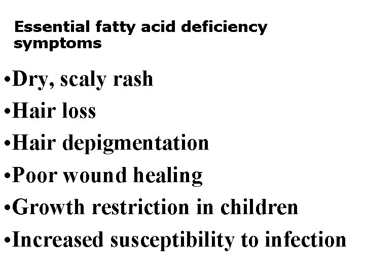 Essential fatty acid deficiency symptoms • Dry, scaly rash • Hair loss • Hair
