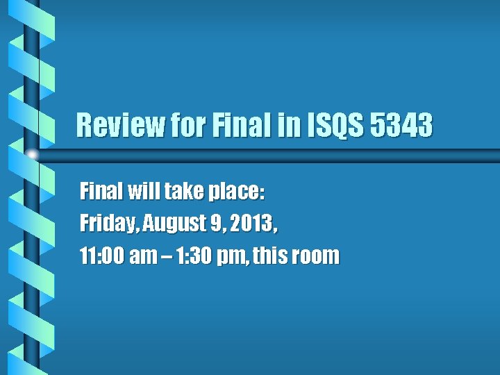 Review for Final in ISQS 5343 Final will take place: Friday, August 9, 2013,