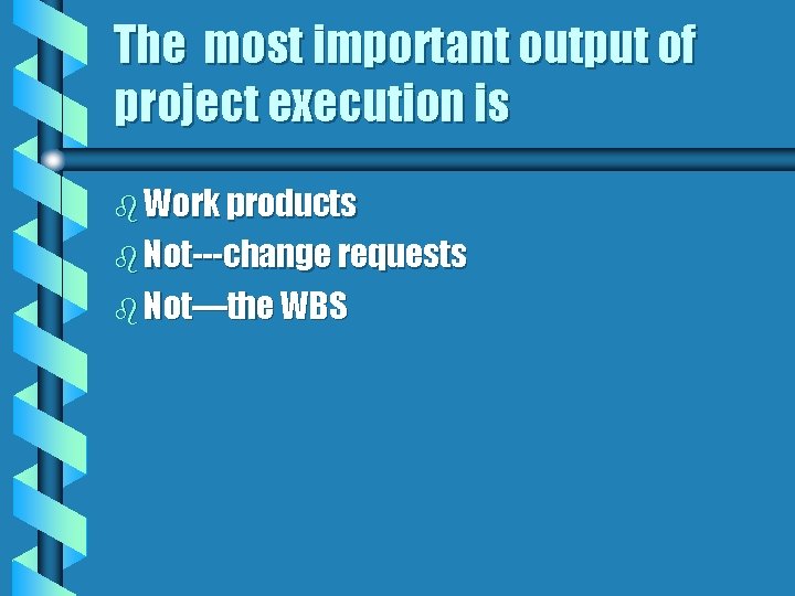 The most important output of project execution is b Work products b Not---change requests