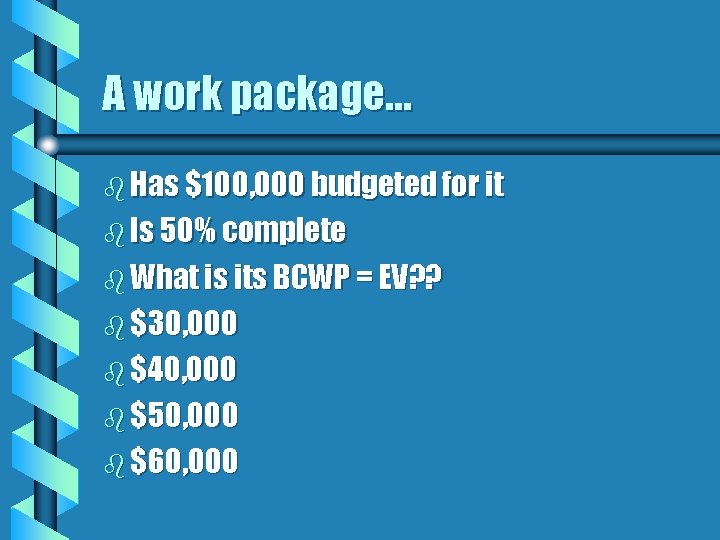 A work package… b Has $100, 000 budgeted for it b Is 50% complete