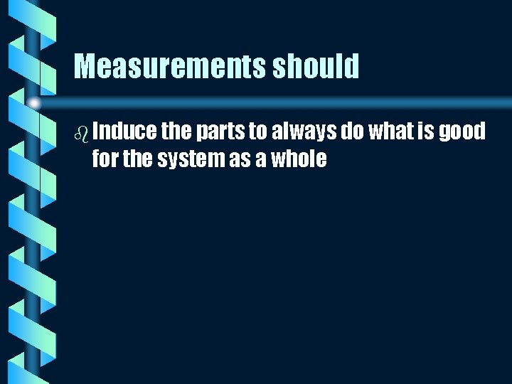 Measurements should b Induce the parts to always do what is good for the