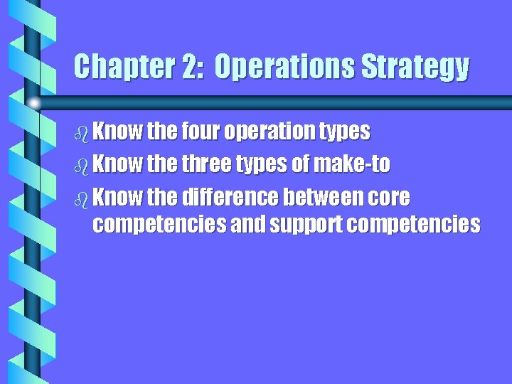 Chapter 2: Operations Strategy b Know the four operation types b Know the three