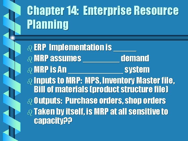 Chapter 14: Enterprise Resource Planning b ERP Implementation is _____ b MRP assumes ____