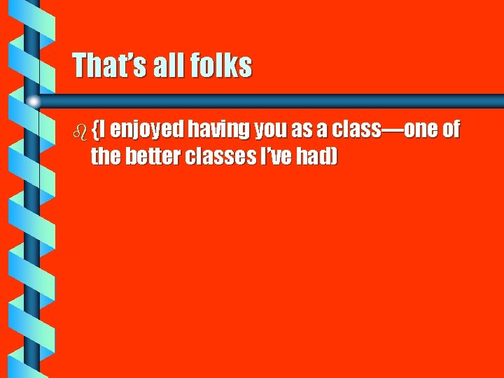 That’s all folks b {I enjoyed having you as a class—one of the better