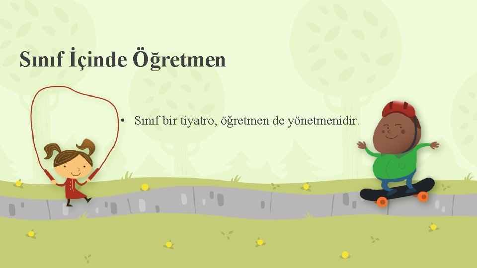 Sınıf İçinde Öğretmen • Sınıf bir tiyatro, öğretmen de yönetmenidir. 