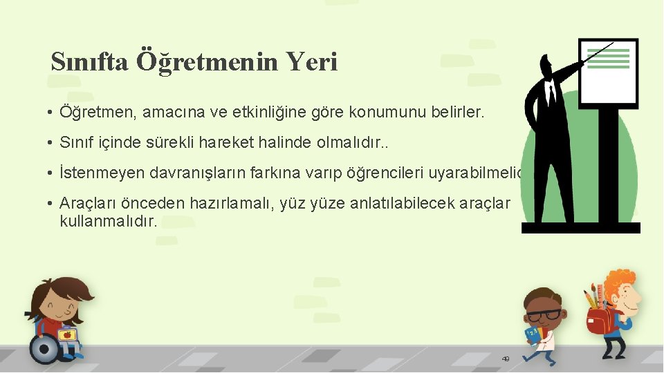 Sınıfta Öğretmenin Yeri • Öğretmen, amacına ve etkinliğine göre konumunu belirler. • Sınıf içinde