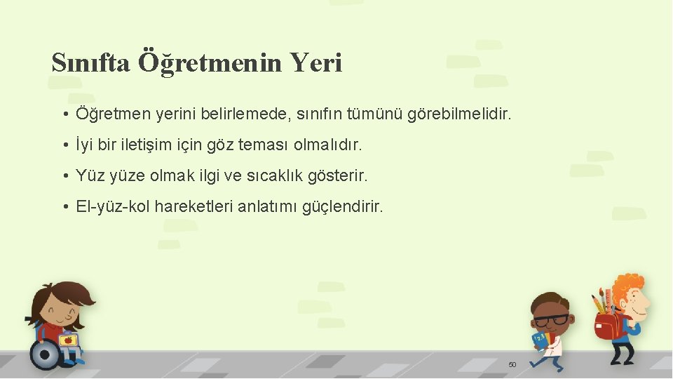 Sınıfta Öğretmenin Yeri • Öğretmen yerini belirlemede, sınıfın tümünü görebilmelidir. • İyi bir iletişim