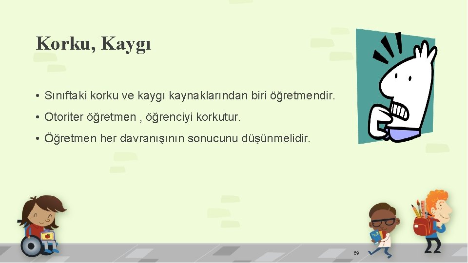 Korku, Kaygı • Sınıftaki korku ve kaygı kaynaklarından biri öğretmendir. • Otoriter öğretmen ,