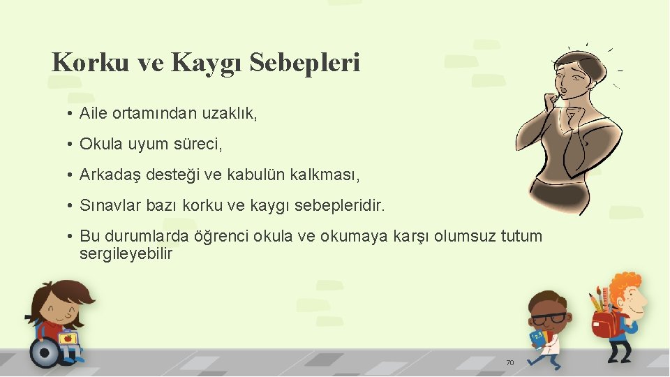 Korku ve Kaygı Sebepleri • Aile ortamından uzaklık, • Okula uyum süreci, • Arkadaş