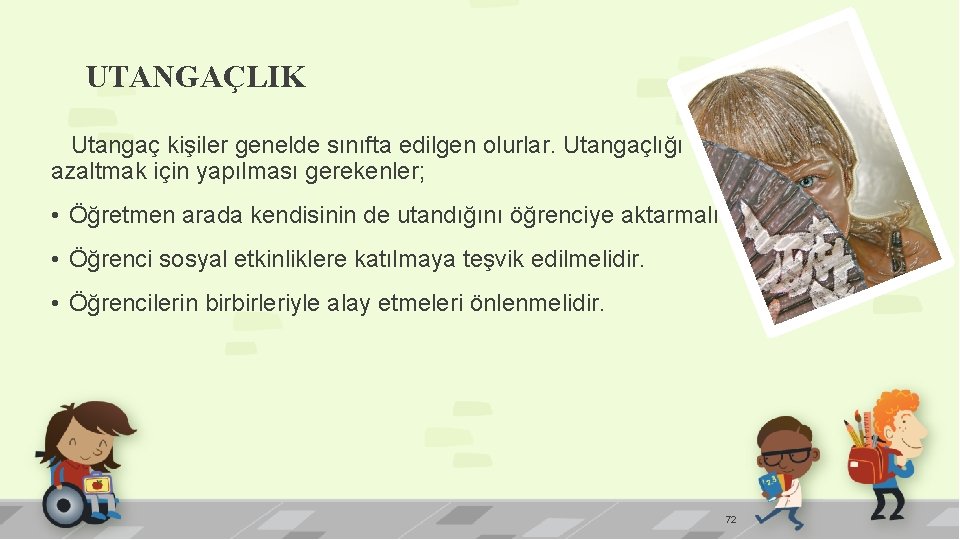 UTANGAÇLIK Utangaç kişiler genelde sınıfta edilgen olurlar. Utangaçlığı azaltmak için yapılması gerekenler; • Öğretmen