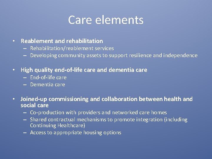 Care elements • Reablement and rehabilitation – Rehabilitation/reablement services – Developing community assets to