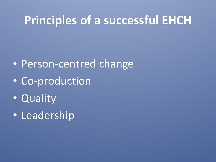 Principles of a successful EHCH • • Person-centred change Co-production Quality Leadership 