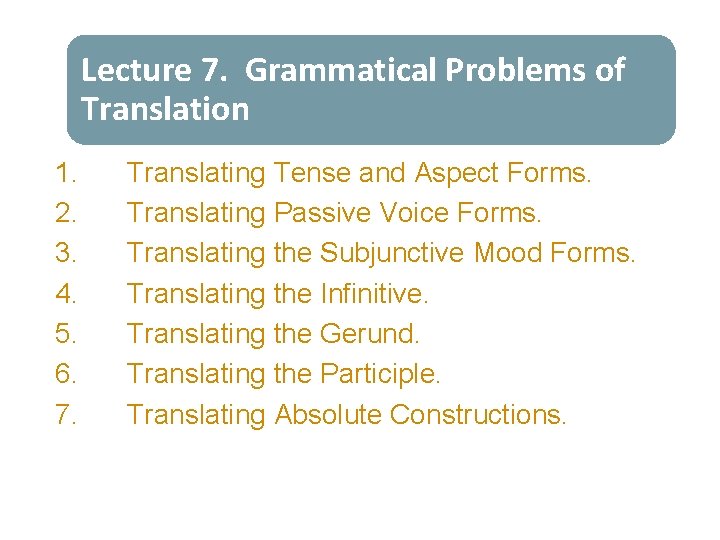 Lecture 7. Grammatical Problems of Translation 1. 2. 3. 4. 5. 6. 7. Translating