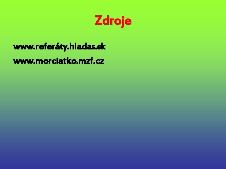 Zdroje www. referáty. hladas. sk www. morciatko. mzf. cz 