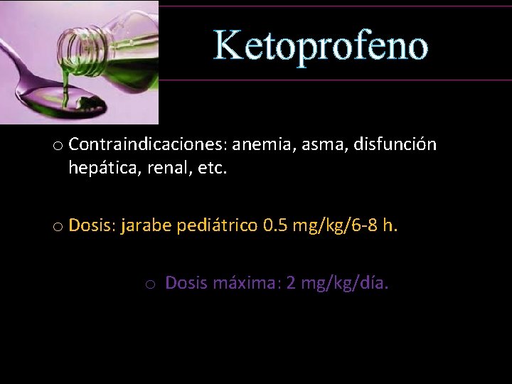 Ketoprofeno o Contraindicaciones: anemia, asma, disfunción hepática, renal, etc. o Dosis: jarabe pediátrico 0.