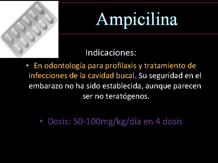 Ampicilina Indicaciones: • En odontología para profilaxis y tratamiento de infecciones de la cavidad