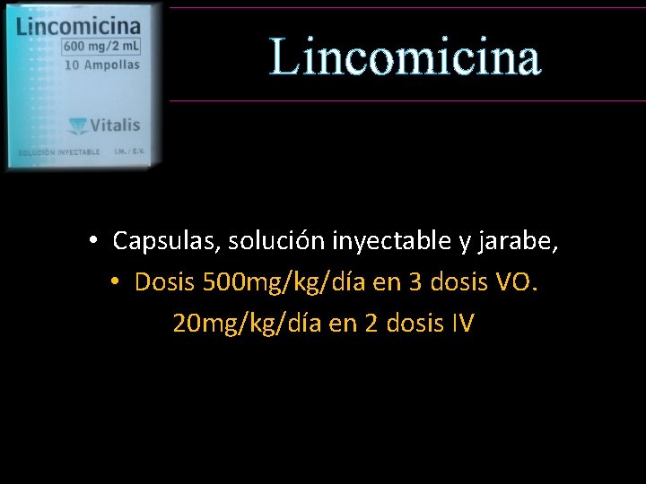 Lincomicina • Capsulas, solución inyectable y jarabe, • Dosis 500 mg/kg/día en 3 dosis